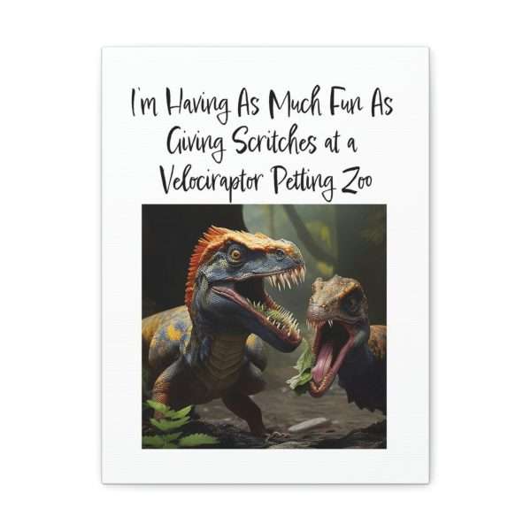 Funny Canvas Art Print Gallery Wrap - I’m Having As Much Fun As Giving Scritches at a Velociraptor Petting Zoo - Image 29