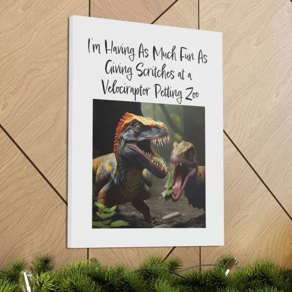 Funny Canvas Art Print Gallery Wrap - I’m Having As Much Fun As Giving Scritches at a Velociraptor Petting Zoo - Image 42