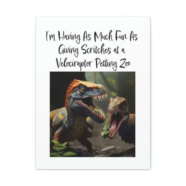 Funny Canvas Art Print Gallery Wrap - I’m Having As Much Fun As Giving Scritches at a Velociraptor Petting Zoo - Image 36