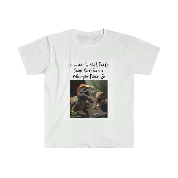 Funny Unisex Soft-Style T-Shirt - I’m Having As Much Fun As Giving Scritches at a Velociraptor Petting Zoo