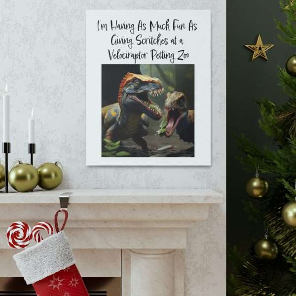 Funny Canvas Art Print Gallery Wrap - I’m Having As Much Fun As Giving Scritches at a Velociraptor Petting Zoo - Image 13