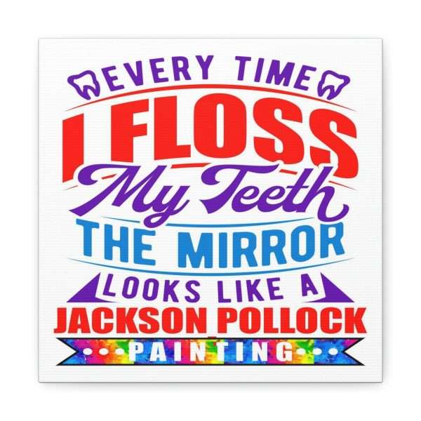 Funny Canvas Art Print Gallery Wrap - Every Time I Floss My Teeth the Mirror Looks Like a Jackson Pollock Painting - Image 22