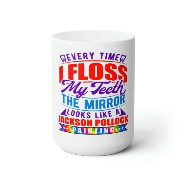 Funny Premium Coffee Mug 15 oz - Every Time I Floss My Teeth the Mirror Looks Like a Jackson Pollock Painting