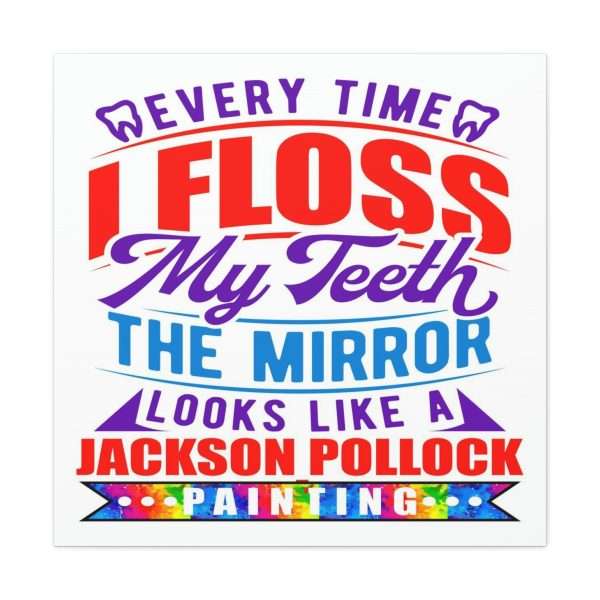 Funny Canvas Art Print Gallery Wrap - Every Time I Floss My Teeth the Mirror Looks Like a Jackson Pollock Painting - Image 2