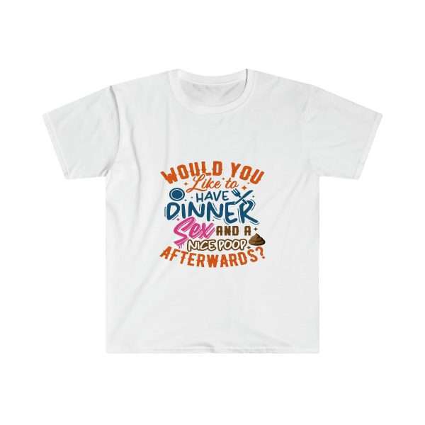 Funny Unisex Soft-Style T-Shirt - Would You Like to Have Dinner, Sex and a Nice Poop Afterwards?