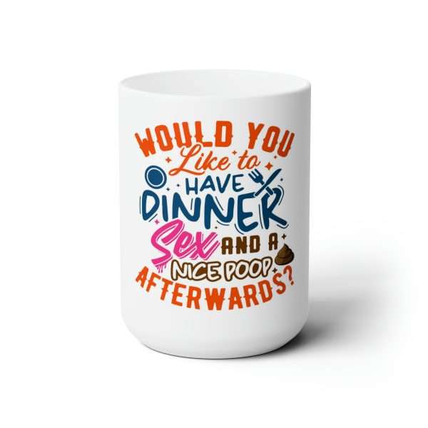 Funny Premium Coffee Mug 15 oz - Would You Like to Have Dinner, Sex and a Nice Poop Afterwards?