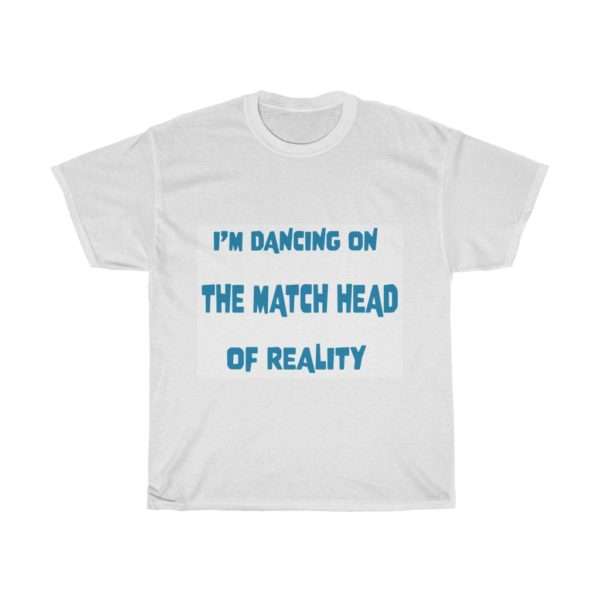 Funny Unisex Heavy Cotton T-shirt - I'm Dancing On The Match Head Of Reality