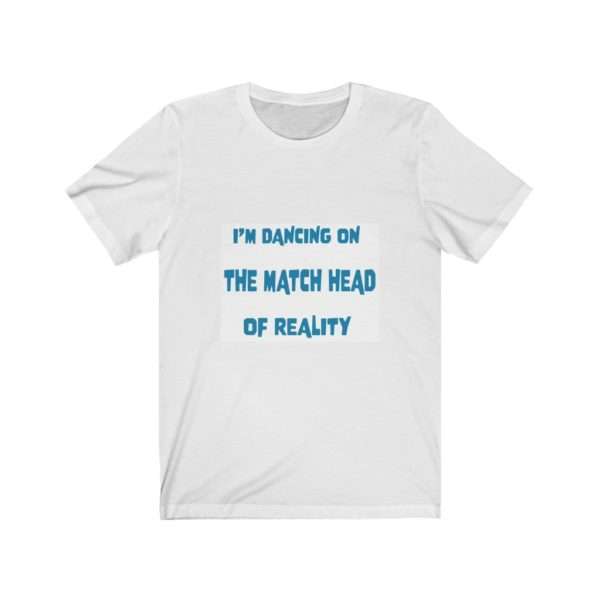 Funny Unisex Jersey Short Sleeve T-shirt - I'm Dancing On The Match Head Of Reality