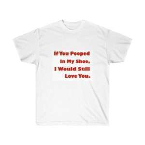 Humorous Unisex Ultra Cotton T-shirt - If You Pooped In My Shoe I Would Still Love You