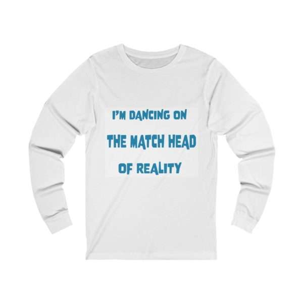 Funny Unisex Jersey Long Sleeve T-shirt - I'm Dancing On The Match Head Of Reality