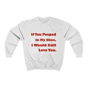 Humorous Unisex Heavy Blend Crewneck Sweatshirt - If You Pooped In My Shoe I Would Still Love You