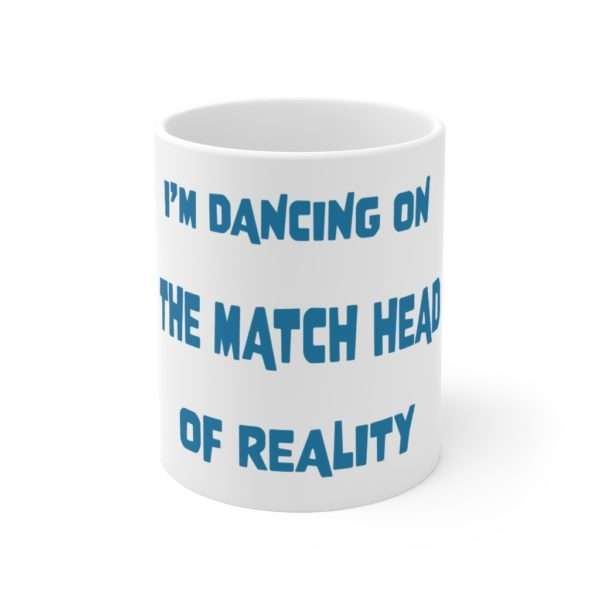 Funny Ceramic Mug 11oz - I'm Dancing On The Match Head Of Reality