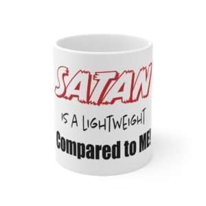 Funny Ceramic Coffee Mug 11oz - Satan Is A Lightweight Compared to Me!