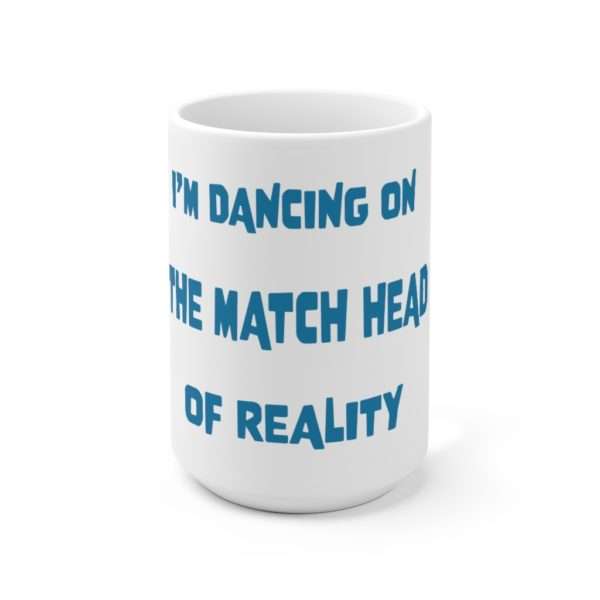 Funny Ceramic Coffee Mug 15oz - I'm Dancing On The Match Head Of Reality