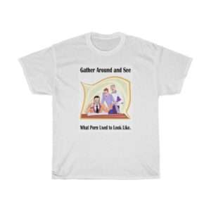 Gather around and see what Porn used to look like. Unisex Heavy Cotton Tee