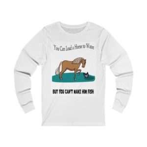 Unisex Jersey Long Sleeve T-shirt - You Can Lead a Horse to Water But You Can't Make Him Fish