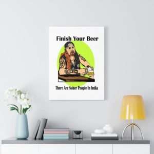 Funny Canvas Art Print Gallery Wrap - Finish Your Beer. There Are Sober People in India.