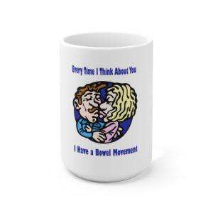 Every Time I Think About You I Have a Bowel Movement Ceramic Mug 15oz