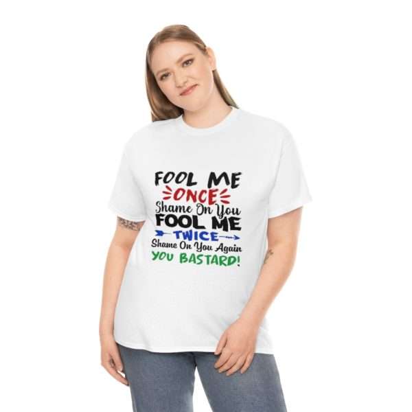 Fool Me Once Shame on You. Fool Me Twice Shame on You Again You Bastard Unisex Heavy Cotton Tee