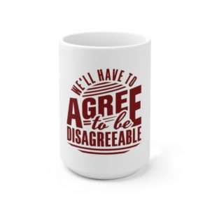 We'll Have to Agree to Be Disagreeable Ceramic Mug 15oz