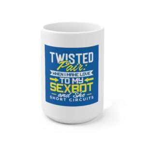 Ceramic Coffee Mug 15oz - Twisted Pair: When I Make Love to My Sexbot and She Short Circuits